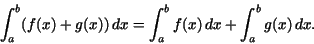 \begin{displaymath}\int_{a}^{b}(f(x) + g(x))\,dx = \int_{a}^{b} f(x)\,dx + \int_{a}^{b} g(x)\,dx.\end{displaymath}