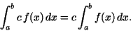 \begin{displaymath}\int_{a}^{b}c\,f(x)\,dx= c \int_{a}^{b}f(x)\,dx.\end{displaymath}