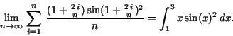 \begin{displaymath}\lim_{n\rightarrow \infty}\,\sum_{i=1}^{n}\,\frac{(1 + \frac ...
...\frac {2\,i}{n})^{2}}{n} = \int_{1}^{3}x\,{\rm sin}(x)^{2}\,dx.\end{displaymath}