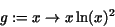\begin{displaymath}
g := x\rightarrow x\,{\rm ln}(x)^{2}
\end{displaymath}