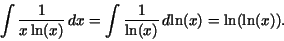 \begin{displaymath}\int \frac {1}{x\,{\rm ln}(x)}\,dx = \int \frac {1}{{\rm ln}(x)}\,d{\rm ln}(x)
= {\rm ln}({\rm ln}(x)).\end{displaymath}