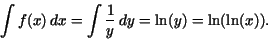 \begin{displaymath}\int f(x)\,dx = \int \frac {1}{y}\,dy = {\rm ln}(y)={\rm ln}({\rm ln}(x)).\end{displaymath}