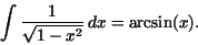 \begin{displaymath}\int \frac {1}{\sqrt{1 - x^{2}}}\,dx = \arcsin(x).\end{displaymath}