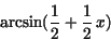 \begin{displaymath}
{\rm arcsin}({\displaystyle \frac {1}{2}} + {\displaystyle
\frac {1}{2}} \,x)
\end{displaymath}