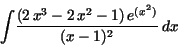 \begin{displaymath}
{\displaystyle \int } {\displaystyle \frac {(2\,x^{3} - 2\,x^{2}
- 1)\,e^{(x^{2})}}{(x - 1)^{2}}} \,dx
\end{displaymath}