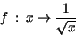 \begin{displaymath}f\ :\ x\rightarrow \frac {1}{\sqrt{x}}\end{displaymath}