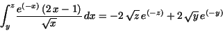 \begin{displaymath}
{\displaystyle \int _{y}^{z}} {\displaystyle \frac {e^{( - x...
...}}} \,dx= - 2\,\sqrt{z}\,e^{( - z)} + 2\,\sqrt{
y}\,e^{( - y)}
\end{displaymath}