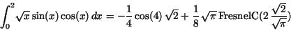 \begin{displaymath}
{\displaystyle \int _{0}^{2}} \sqrt{x}\,{\rm sin}(x)\,{\rm c...
... FresnelC}(2\,
{\displaystyle \frac {\sqrt{2}}{\sqrt{\pi }}} )
\end{displaymath}