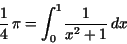 \begin{displaymath}
{\displaystyle \frac {1}{4}} \,\pi ={\displaystyle \int _{0}^{1}
} {\displaystyle \frac {1}{x^{2} + 1}} \,dx
\end{displaymath}