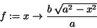 \begin{displaymath}
f := x\rightarrow {\displaystyle \frac {b\,\sqrt{a^{2} - x^{2}}}{
a}}
\end{displaymath}