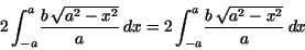 \begin{displaymath}
2\,{\displaystyle \int _{ - a}^{a}} {\displaystyle \frac {b\...
...^{a}}
{\displaystyle \frac {b\, \sqrt{a^{2} - x^{2}}}{a}} \,dx\end{displaymath}
