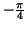 $-\frac {\pi }{4}$