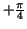 $+\frac {\pi }{4}$