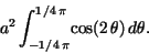 \begin{displaymath}
a^{2}\,{\displaystyle \int _{ - 1/4\,\pi }^{1/4\,\pi }} {\rm cos}
(2\,\theta )\,d\theta
.\end{displaymath}