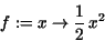 \begin{displaymath}
f := x\rightarrow {\displaystyle \frac {1}{2}} \,x^{2}
\end{displaymath}