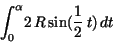 \begin{displaymath}
{\displaystyle \int _{0}^{\alpha }} 2\,R\,{\rm sin}(
{\displaystyle \frac {1}{2}} \,t)\,dt
\end{displaymath}