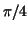 $\pi/4$